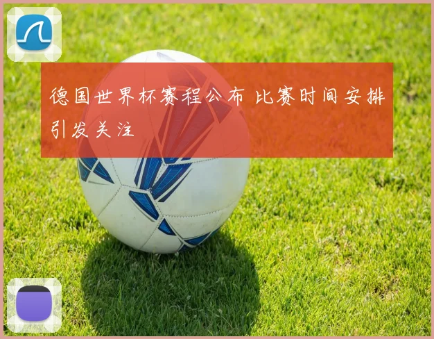 德国世界杯赛程公布 比赛时间安排引发关注