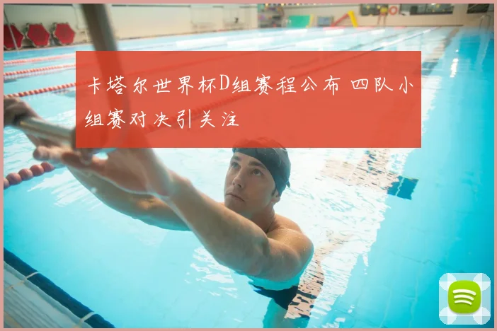 卡塔尔世界杯D组赛程公布 四队小组赛对决引关注