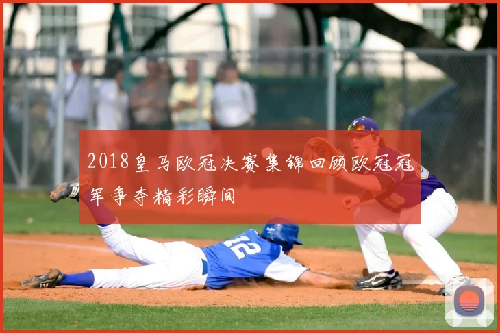 2018皇马欧冠决赛集锦回顾欧冠冠军争夺精彩瞬间