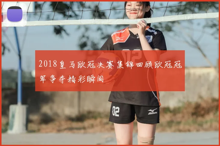 2018皇马欧冠决赛集锦回顾欧冠冠军争夺精彩瞬间