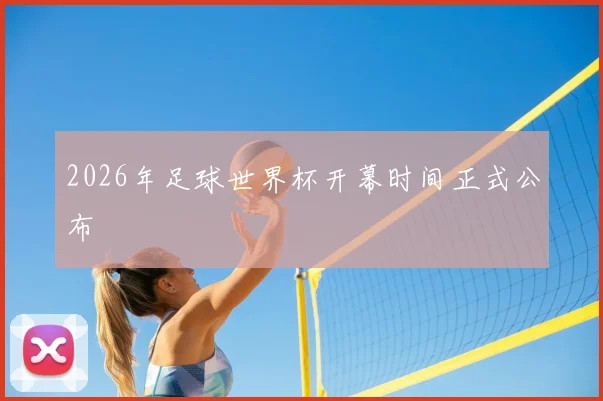 2026年足球世界杯开幕时间正式公布