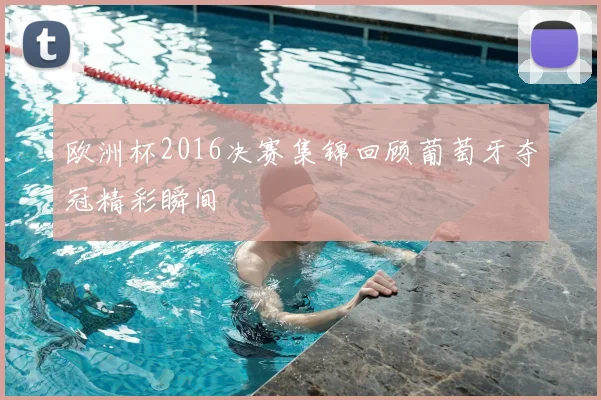 欧洲杯2016决赛集锦回顾葡萄牙夺冠精彩瞬间